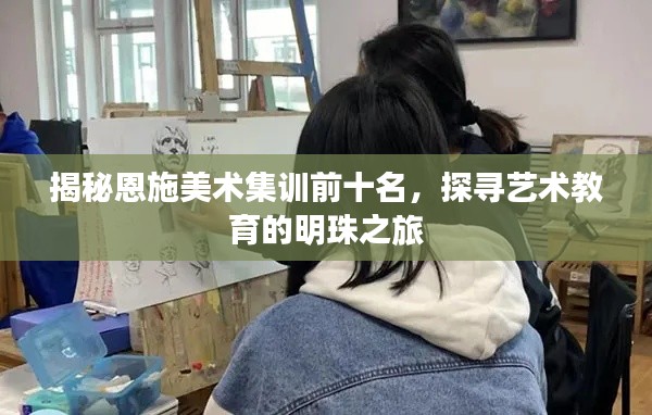 揭秘恩施美術(shù)集訓(xùn)前十名，探尋藝術(shù)教育的明珠之旅