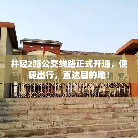 井陘2路公交線路正式開通，便捷出行，直達(dá)目的地！