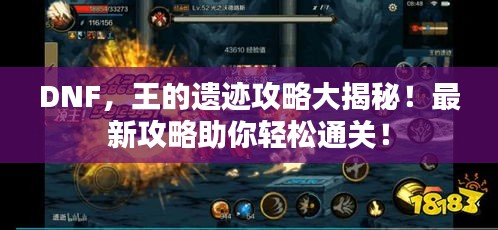 DNF，王的遺跡攻略大揭秘！最新攻略助你輕松通關(guān)！