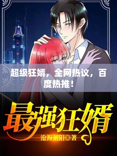 超級狂婿，全網(wǎng)熱議，百度熱推！