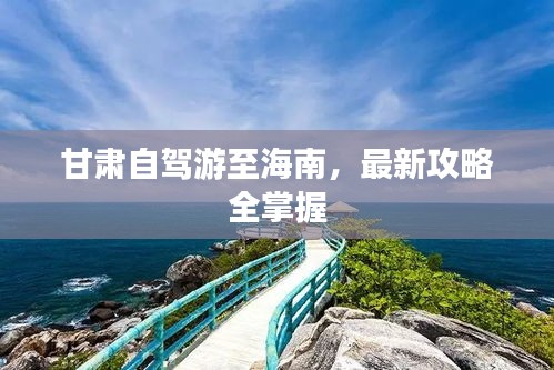 甘肅自駕游至海南，最新攻略全掌握