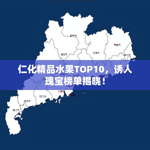 仁化精品水果TOP10，誘人瑰寶榜單揭曉！