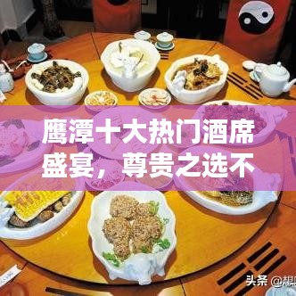 鷹潭十大熱門酒席盛宴，尊貴之選不容錯過