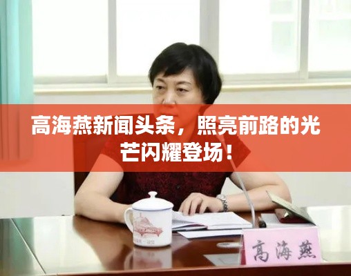 高海燕新聞?lì)^條，照亮前路的光芒閃耀登場(chǎng)！