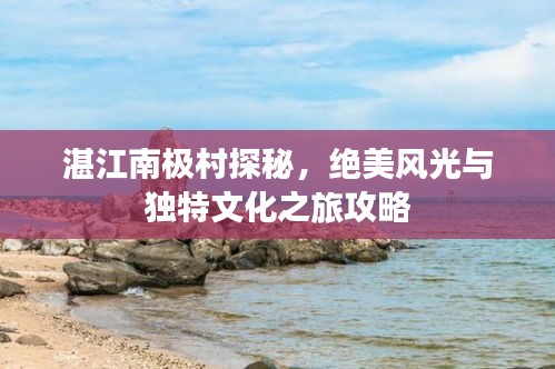 湛江南極村探秘，絕美風(fēng)光與獨(dú)特文化之旅攻略