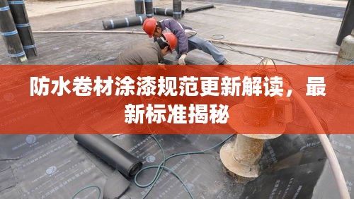 防水卷材涂漆規(guī)范更新解讀，最新標(biāo)準(zhǔn)揭秘