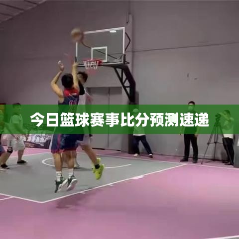 今日籃球賽事比分預(yù)測(cè)速遞