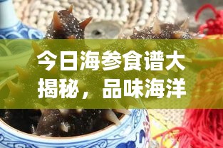今日海參食譜大揭秘，品味海洋的鮮美饋贈，不容錯過！