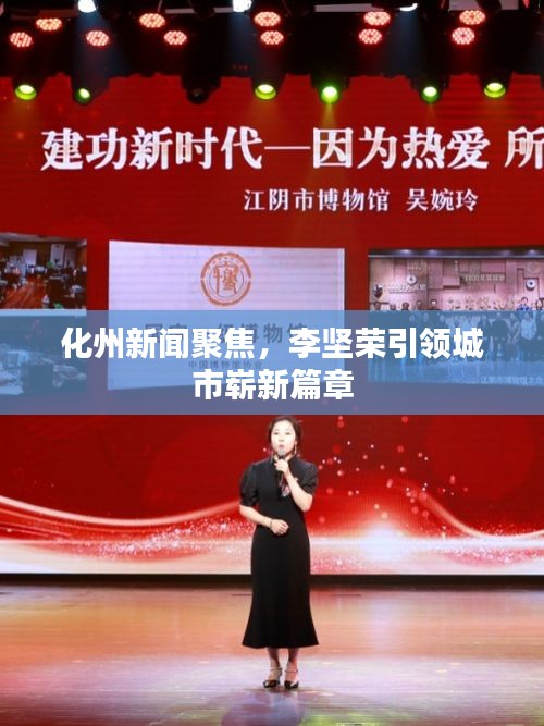 化州新聞聚焦，李堅(jiān)榮引領(lǐng)城市嶄新篇章