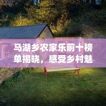 馬湖鄉(xiāng)農(nóng)家樂前十榜單揭曉，感受鄉(xiāng)村魅力的首選體驗