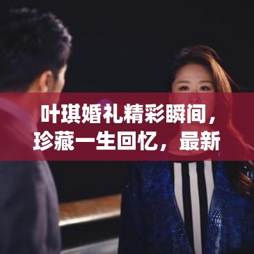 葉琪婚禮精彩瞬間，珍藏一生回憶，最新結婚視頻大全！