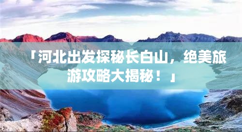 「河北出發(fā)探秘長白山，絕美旅游攻略大揭秘！」