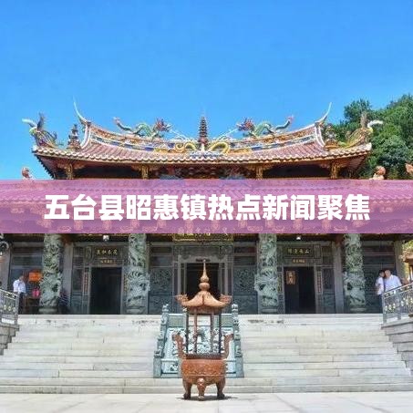 五臺(tái)縣昭惠鎮(zhèn)熱點(diǎn)新聞聚焦
