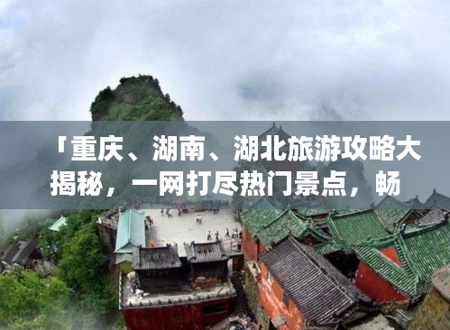 「重慶、湖南、湖北旅游攻略大揭秘，一網(wǎng)打盡熱門景點，暢游三地不迷路！」