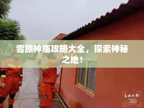 雪原神廟攻略大全，探索神秘之地！