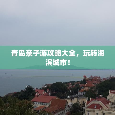 青島親子游攻略大全，玩轉(zhuǎn)海濱城市！