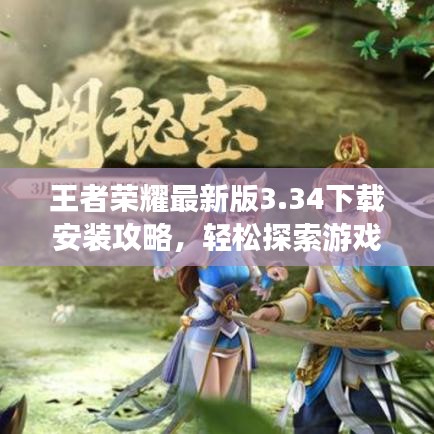 王者榮耀最新版3.34下載安裝攻略，輕松探索游戲世界