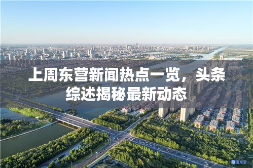 上周東營新聞熱點一覽，頭條綜述揭秘最新動態(tài)