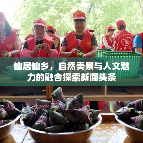 仙居仙鄉(xiāng)，自然美景與人文魅力的融合探索新聞頭條