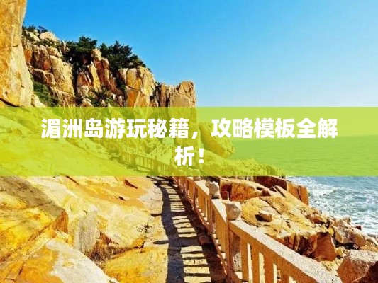 湄洲島游玩秘籍，攻略模板全解析！