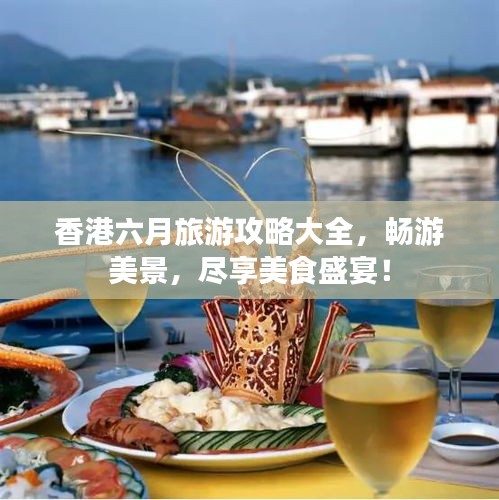 香港六月旅游攻略大全，暢游美景，盡享美食盛宴！