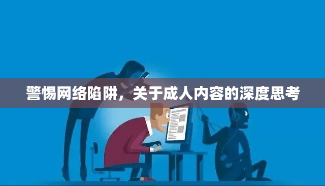 警惕網(wǎng)絡(luò)陷阱，關(guān)于成人內(nèi)容的深度思考