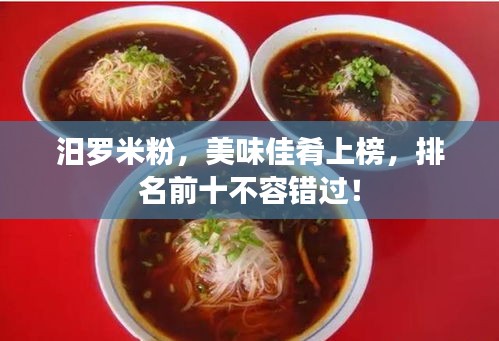 汨羅米粉，美味佳肴上榜，排名前十不容錯過！