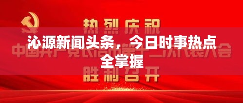 沁源新聞?lì)^條，今日時(shí)事熱點(diǎn)全掌握