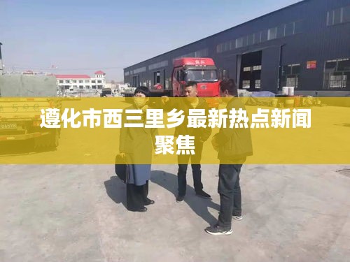 遵化市西三里鄉(xiāng)最新熱點(diǎn)新聞聚焦