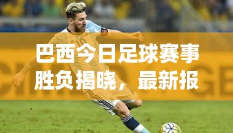 巴西今日足球賽事勝負(fù)揭曉，最新報(bào)道揭秘賽場(chǎng)風(fēng)云