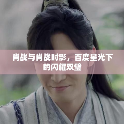 肖戰(zhàn)與肖戰(zhàn)時(shí)影，百度星光下的閃耀雙璧