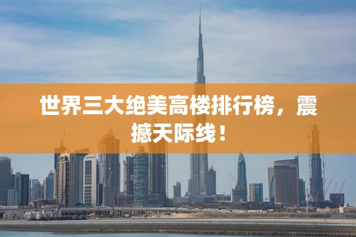 世界三大絕美高樓排行榜，震撼天際線(xiàn)！