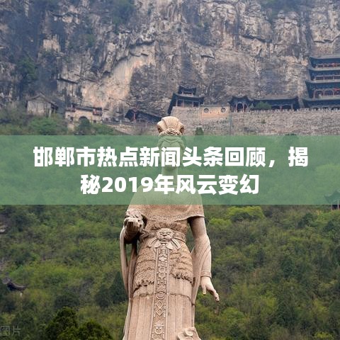 邯鄲市熱點新聞頭條回顧，揭秘2019年風(fēng)云變幻