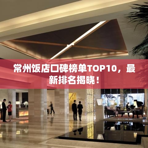 常州飯店口碑榜單TOP10，最新排名揭曉！