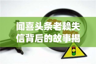 聞喜頭條老賴失信背后的故事揭秘，深度報(bào)道引人關(guān)注！