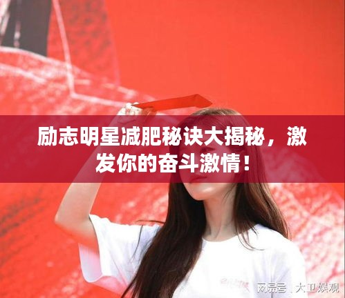 勵志明星減肥秘訣大揭秘，激發(fā)你的奮斗激情！