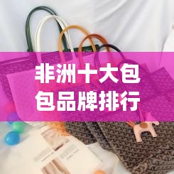 非洲十大包包品牌排行榜，你值得擁有的時尚與品質(zhì)！