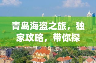 青島海盜之旅，獨(dú)家攻略，帶你探秘海濱冒險(xiǎn)之旅！