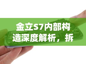 金立S7內(nèi)部構(gòu)造深度解析，拆解揭秘