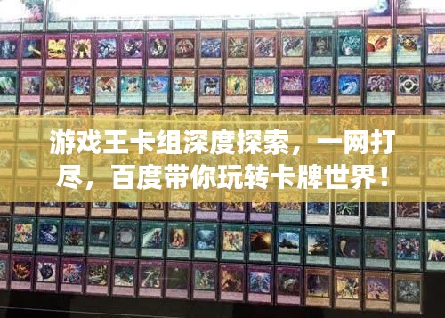 游戲王卡組深度探索，一網(wǎng)打盡，百度帶你玩轉(zhuǎn)卡牌世界！