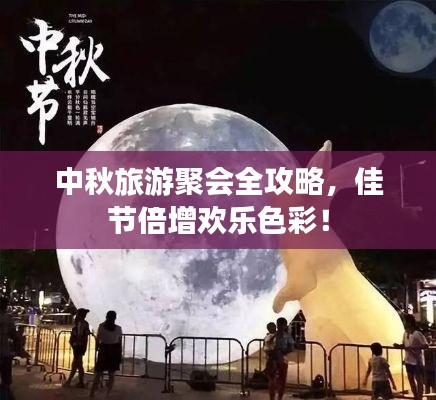 中秋旅游聚會(huì)全攻略，佳節(jié)倍增歡樂色彩！