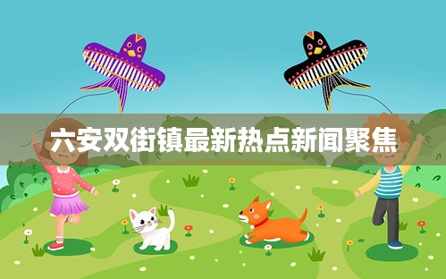 六安雙街鎮(zhèn)最新熱點(diǎn)新聞聚焦