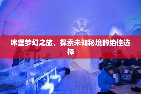 冰堡夢幻之旅，探索未知秘境的絕佳選擇