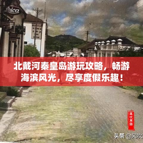 北戴河秦皇島游玩攻略，暢游海濱風(fēng)光，盡享度假樂(lè)趣！