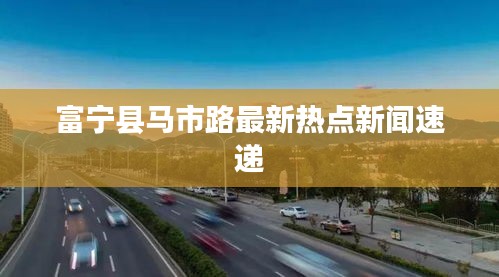 富寧縣馬市路最新熱點(diǎn)新聞速遞
