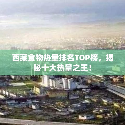 西藏食物熱量排名TOP榜，揭秘十大熱量之王！