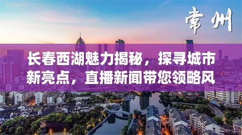 長(zhǎng)春西湖魅力揭秘，探尋城市新亮點(diǎn)，直播新聞帶您領(lǐng)略風(fēng)采