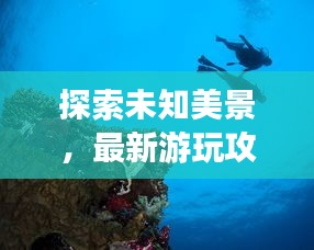 探索未知美景，最新游玩攻略大揭秘！