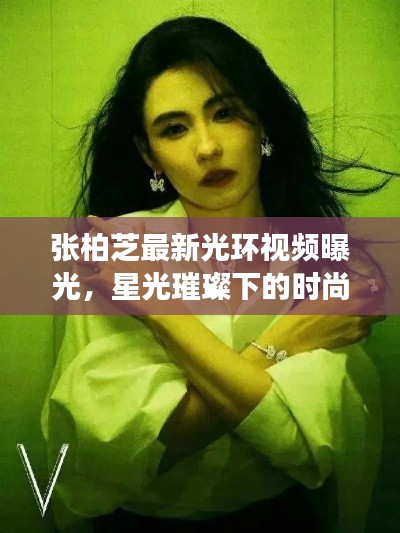 張柏芝最新光環(huán)視頻曝光，星光璀璨下的時(shí)尚女王風(fēng)采