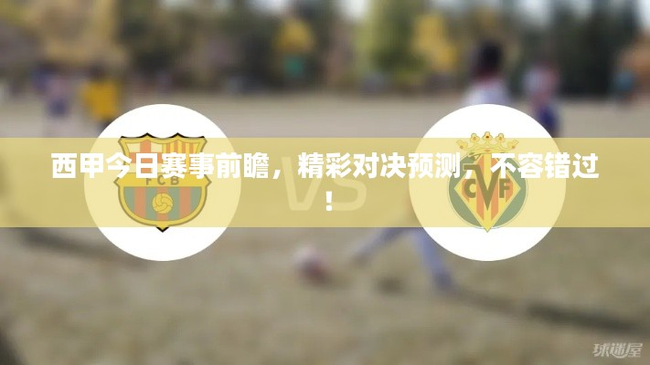 西甲今日賽事前瞻，精彩對(duì)決預(yù)測(cè)，不容錯(cuò)過(guò)！